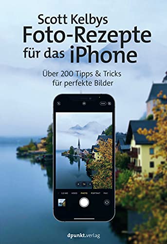 Scott Kelbys Foto-Rezepte für das iPhone: Über 200 Tipps & Tricks für perfekte Bilder von dpunkt.verlag GmbH